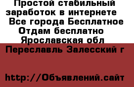 Простой стабильный заработок в интернете. - Все города Бесплатное » Отдам бесплатно   . Ярославская обл.,Переславль-Залесский г.
